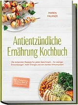 Kartonierter Einband Antientzündliche Ernährung Kochbuch: Die leckersten Rezepte für jeden Geschmack  für weniger Entzündungen, mehr Energie und ein starkes Immunsystem  inkl. Frühstück, Suppen, Dips & Getränke uvm. von Maren Falkner