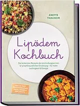 Kartonierter Einband Lipödem Kochbuch: Die leckersten Rezepte der entzündungsarmen & lymphfreundlichen Ernährung  für mehr Leichtigkeit & Energie  inkl. 30-Tage-Ernährungsplan, Brote, Soßen & Dips, Snacks von Anette Thalheim