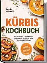 Kartonierter Einband Kürbis Kochbuch: Die leckersten Kürbis Rezepte von herzhaft bis süß für jeden Geschmack und Anlass  inkl. Grillen, Einmachen & Fermentieren, Soßen, Dips, Aufstrichen, Getränken von Annika Behrendt