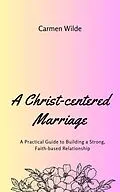 E-Book (epub) A Christ-centered Marriage von Carmen Wilde
