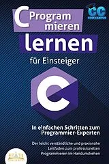 Kartonierter Einband C Programmieren lernen für Einsteiger - In einfachen Schritten zum Programmier-Experten: Der leicht verständliche und praxisnahe Leitfaden zum professionellen Programmieren im Handumdrehen von Code Campus