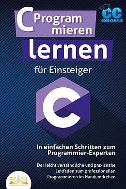 Kartonierter Einband C Programmieren lernen für Einsteiger - In einfachen Schritten zum Programmier-Experten: Der leicht verständliche und praxisnahe Leitfaden zum professionellen Programmieren im Handumdrehen von Code Campus