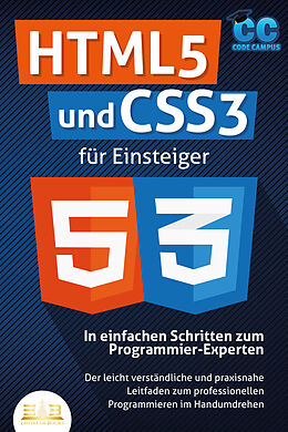 Kartonierter Einband HTML5 und CSS3 für Einsteiger - In einfachen Schritten zum Programmier-Experten: Der leicht verständliche und praxisnahe Leitfaden zum professionellen Programmieren im Handumdrehen von Code Campus