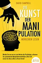 Kartonierter Einband Die Kunst der Manipulation - Menschen lesen: Werden Sie von nun an zum Meister der Psychologie, erkennen Sie systematische Manipulationstechniken sofort und nutzen Sie diese selbst zu Ihrem Vorteil von David Campbell