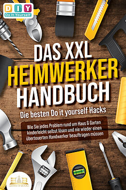 Kartonierter Einband DAS XXL HEIMWERKER HANDBUCH - Die besten Do it yourself Hacks: Wie Sie jedes Problem rund um Haus &amp; Garten kinderleicht selbst lösen und nie wieder einen überteuerten Handwerker beauftragen müssen von DIY Do it yourself