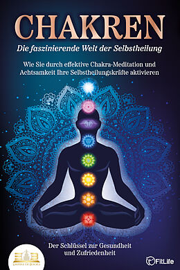 Kartonierter Einband CHAKREN - Die faszinierende Welt der Selbstheilung: Wie Sie durch effektive Chakra-Meditation und Achtsamkeit Ihre Selbstheilungskräfte aktivieren - Der Schlüssel zur Gesundheit und Zufriedenheit von Fit Life