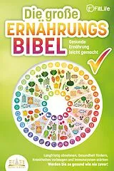 Kartonierter Einband DIE GROSSE ERNÄHRUNGSBIBEL - Gesunde Ernährung leicht gemacht: Langfristig abnehmen, Gesundheit fördern, Krankheiten vorbeugen und Immunsystem stärken - Werden Sie so gesund wie nie zuvor! von Fit Life