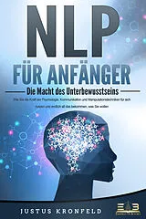 Kartonierter Einband NLP FÜR ANFÄNGER - Die Macht des Unterbewusstseins: Wie Sie die Kraft der Psychologie, Kommunikation und Manipulationstechniken für sich nutzen und endlich all das bekommen, was Sie wollen von Justus Kronfeld