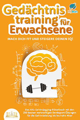 Kartonierter Einband Gedächtnistraining für Erwachsene - Mach dich fit und steigere deinen IQ!: Das XXL Gehirnjogging-Rätselbuch mit den 250 besten mehrseitigen Denksport-Übungen für die Gehirnleistung bis ins hohe Alter von My Brain