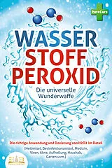 Kartonierter Einband WASSERSTOFFPEROXID - Die universelle Wunderwaffe: Die richtige Anwendung und Dosierung von H2O2 im Detail (Heilmittel, Desinfektionsmittel, Medizin, Viren, Akne, Aufhellung, Haushalt, Garten uvm.) von Pure Cure