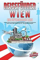 Kartonierter Einband REISEFÜHRER WIEN - Eine unvergessliche Reise: Erkunden Sie alle Traumorte und Sehenswürdigkeiten und erleben Sie kulinarisches Essen, Action, Spaß, Entspannung, uvm. - Der praxisnahe Reiseguide von Travel World
