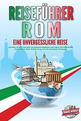 Kartonierter Einband REISEFÜHRER ROM - Eine unvergessliche Reise: Erkunden Sie alle Traumorte und Sehenswürdigkeiten und erleben Sie kulinarisches Essen, Action, Spaß, Entspannung, uvm. - Der praxisnahe Reiseguide von Travel World