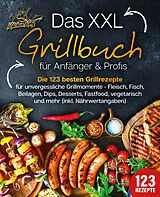 Kartonierter Einband Das XXL Grillbuch für Anfänger & Profis: Die 123 besten Grillrezepte für unvergessliche Grillmomente - Fleisch, Fisch, Beilagen, Dips, Desserts, Fastfood, vegetarisch und mehr (inkl. Nährwertangaben) von Kitchen King