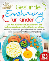 Broschiert Gesunde Ernährung für Kinder: Das XXL-Kochbuch für Kinder mit 123 leckeren und nahrhaften Kindergerichten. Einfach, schnell und gesund kochen für Kinder zu jeder Tageszeit! (inkl. Nährwertangaben) von Kitchen King