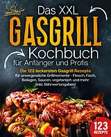 Kartonierter Einband Das XXL Gasgrill Kochbuch für Anfänger & Profis: Die 123 leckersten Gasgrill Rezepte für unvergessliche Grillmomente - Fleisch, Fisch, Beilagen, Saucen, vegetarisch und mehr (inkl. Nährwertangaben) von Kitchen King