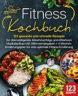 Kartonierter Einband Fitness Kochbuch: 123 gesunde und schnelle Rezepte für überwältigende Abnehmerfolge und effektiven Muskelaufbau inkl. Nährwertangaben + 4 Wochen Ernährungsplan für eine optimale Fitness Ernährung von Kitchen King