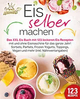 Kartonierter Einband Eis selber machen: Das XXL Eis Buch mit 123 leckeren Eis Rezepten mit und ohne Eismaschine für das ganze Jahr! Sorbets, Parfaits, Frozen Yogurts, Toppings, Vegan und mehr (inkl. Nährwertangaben) von Kitchen King