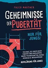 Kartonierter Einband Geheimnisse der Pubertät - Nur für Jungs! 100 Dinge, die Jungen in der Pubertät über ihren Körper, wahre Freundschaften, soziale Medien & Co. wissen müssen! Aufklärung für Jungs von Falco Mautner