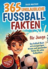 Kartonierter Einband 365 unglaubliche Fußball Fakten für Jungs! Das Fußball Buch mit einzigartigem Wissen und spannenden Fakten für echte Fußballfans (ideales Fußball Geschenk für Jungen) von Falco Mautner