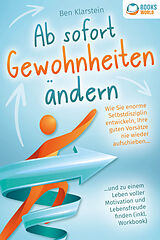 Kartonierter Einband Ab sofort Gewohnheiten ändern: Wie Sie enorme Selbstdisziplin entwickeln, Ihre guten Vorsätze nie wieder aufschieben und zu einem Leben voller Motivation und Lebensfreude finden (inkl. Workbook) von Ben Klarstein