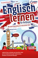 Kartonierter Einband Englisch lernen für Anfänger: Mit dem genialen Sprachkurs in kürzester Zeit englisch lesen, schreiben und akzentfrei reden wie ein Einheimischer von Elisabeth Roberts