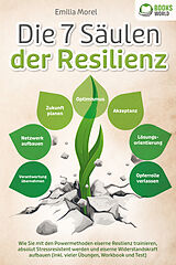 Kartonierter Einband Die 7 Säulen der Resilienz: Wie Sie mit den Powermethoden eiserne Resilienz trainieren, absolut Stressresistent werden und eiserne Widerstandskraft aufbauen (inkl. vieler Übungen, Workbook und Test) von Emilia Morel