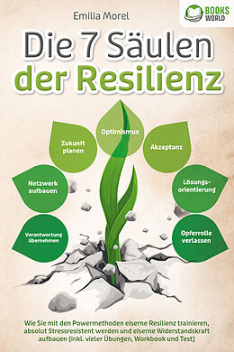 Kartonierter Einband Die 7 Säulen der Resilienz: Wie Sie mit den Powermethoden eiserne Resilienz trainieren, absolut Stressresistent werden und eiserne Widerstandskraft aufbauen (inkl. vieler Übungen, Workbook und Test) von Emilia Morel