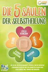 Kartonierter Einband Die 5 Säulen der Selbstheilung: Wie Sie Ihre Selbstheilungskräfte aktivieren, eine nie dagewesene Lebensenergie entfachen und zur gesündesten Version Ihrer selbst werden (inkl. Übungen und Workbook) von Fit Max