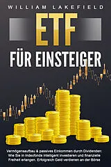 Kartonierter Einband ETF FÜR EINSTEIGER - Vermögensaufbau & passives Einkommen durch Dividenden: Wie Sie in Indexfonds intelligent investieren und finanzielle Freiheit erlangen. Erfolgreich Geld verdienen an der Börse von William Lakefield