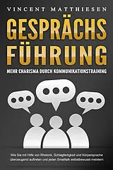 Kartonierter Einband GESPRÄCHSFÜHRUNG - Mehr Charisma durch Kommunikationstraining: Wie Sie mit Hilfe von Rhetorik, Schlagfertigkeit und Körpersprache überzeugend auftreten und jeden Smalltalk selbstbewusst meistern von Vincent Matthiesen
