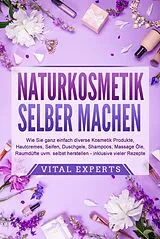 Kartonierter Einband NATURKOSMETIK SELBER MACHEN: Wie Sie ganz einfach diverse Kosmetik Produkte, Hautcremes, Seifen, Duschgele, Shampoos, Massage Öle, Raumdüfte uvm. selbst herstellen inklusive vieler Rezepte von Vital Experts
