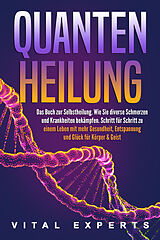 Kartonierter Einband QUANTENHEILUNG: Das Buch zur Selbstheilung. Wie Sie diverse Schmerzen und Krankheiten bekämpfen. Schritt für Schritt zu einem Leben mit mehr Gesundheit, Entspannung und Glück für Körper & Geist von Vital Experts