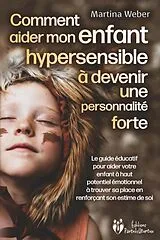 Kartonierter Einband Comment aider mon enfant hautement sensible à devenir une personnalité forte: Le guide éducatif pour aider votre enfant à haut potentiel émotionnel à trouver sa place en renforçant son estime de soi von Martina Weber