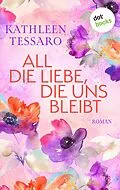 E-Book (epub) All die Liebe, die uns bleibt - oder: Für immer dein von Kathleen Tessaro