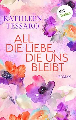 E-Book (epub) All die Liebe, die uns bleibt - oder: Für immer dein von Kathleen Tessaro