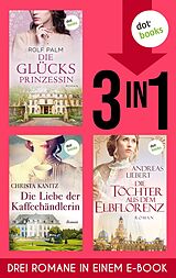 E-Book (epub) Die Glücksprinzessin, Die Liebe der Kaffeehändlerin & Die Töchter aus dem Elbflorenz von Rolf Palm, Christa Kanitz, Andreas Liebert