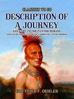 E-Book (epub) Description Of A Journey And Visit To The Pawnee Indians, Who Live On The Platte River, A Tributary To The Missouri von Gottlieb F. Oehler
