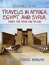 eBook (epub) Travels In Africa, Egypt, And Syria, From The Year 1792 To 1798 de William George Browne