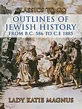 E-Book (epub) Outlines Of Jewish History From B.C. 586 to C.E 1885 von Lady Katie Magnus
