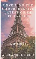 E-Book (epub) Unveiling the Comprehensive latest Guide to France von Alexandre Hugo
