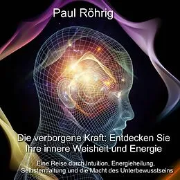 E-Book (epub) Die verborgene Kraft: Entdecken Sie Ihre innere Weisheit und Energie von Paul Röhrig