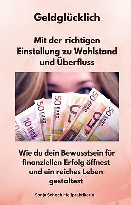 E-Book (epub) Geldglücklich - Mit der richtigen Einstellung zu Wohlstand und Überfluss von Sonja Schoch Heilpraktikerin, Sonja Schoch Heilpraktikerin