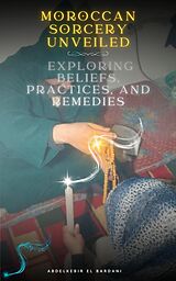 eBook (epub) Moroccan Sorcery Unveiled: Exploring Beliefs, Practices, and Remedies de abdelkebir el bardani