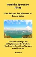 E-Book (epub) Göttliche Spuren im Alltag - Eine Reise zu den Wundern in deinem Leben von Nora Hill, Nora Hill