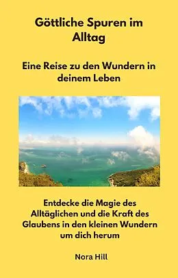 E-Book (epub) Göttliche Spuren im Alltag - Eine Reise zu den Wundern in deinem Leben von Nora Hill, Nora Hill