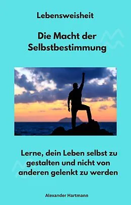E-Book (epub) Lebensweisheit - Die Macht der Selbstbestimmung von Alexander Hartmann, Alexander Hartmann