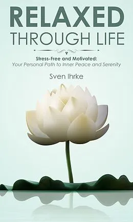 E-Book (epub) Relaxed through life: Practical tips for more motivation and serenity von Sven Ihrke