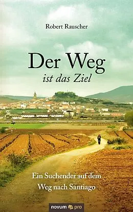 E-Book (epub) Der Weg ist das Ziel - Ein Suchender auf dem Weg nach Santiago von Robert Rauscher