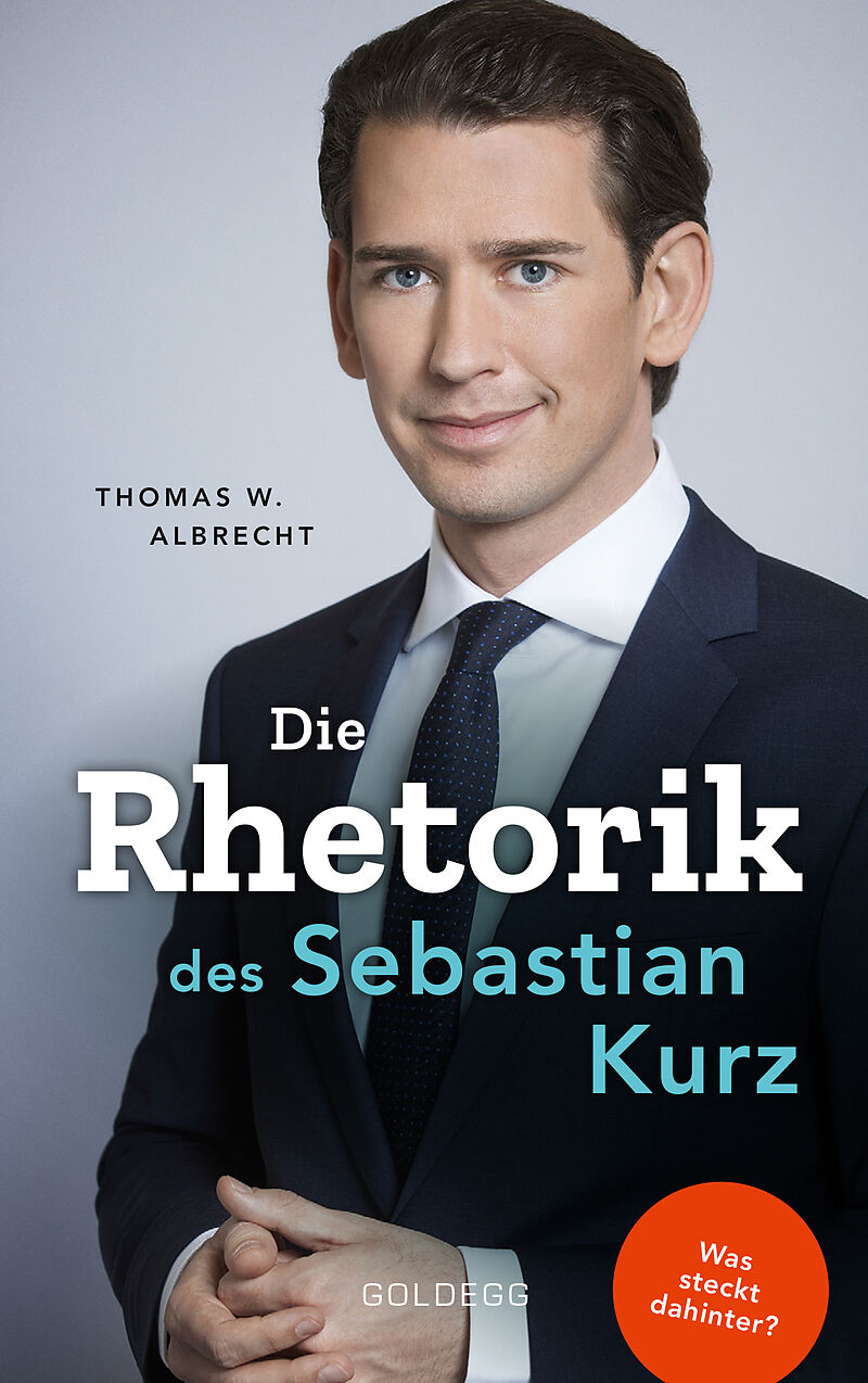 Die Rhetorik des Sebastian Kurz. Was steckt dahinter  Manipulation oder Redehandwerk? Körpersprache verbessern, in Diskussionen überzeugen und Rededuelle gewinnen. Analyse mit dem 4mat-System