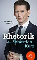 E-Book (epub) Die Rhetorik des Sebastian Kurz. Was steckt dahinter  Manipulation oder Redehandwerk? Körpersprache verbessern, in Diskussionen überzeugen und Rededuelle gewinnen. Analyse mit dem 4mat-System von Thomas W. Albrecht